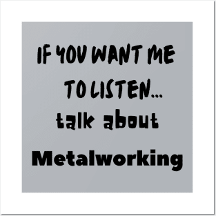 if you want me to listen talk about metalworking Posters and Art